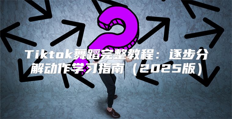 Tiktok舞蹈完整教程：逐步分解动作学习指南2025版