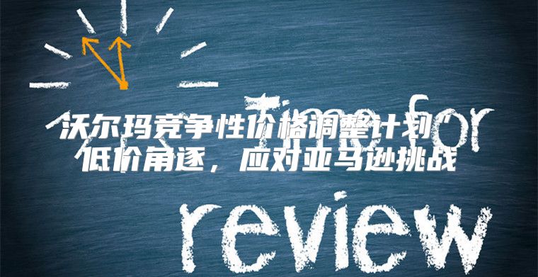 沃尔玛竞争性价格调整计划”：低价角逐，应对亚马逊挑战