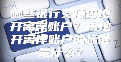 哪些银行支持内地开离岸账户？内地开离岸账户的标准是什么？