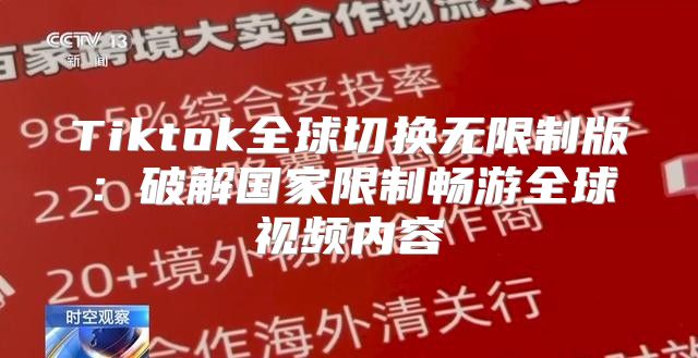 Tiktok全球切换无限制版：破解国家限制畅游全球视频内容
