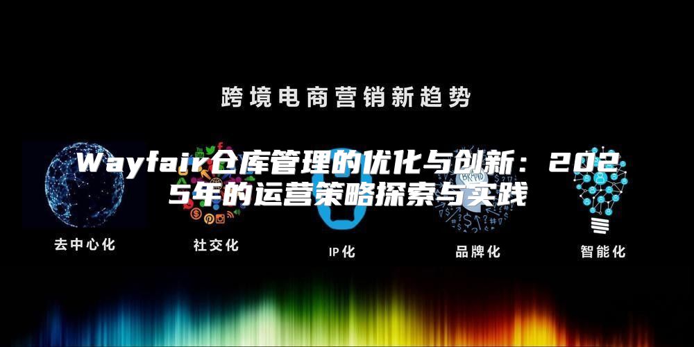 Wayfair仓库管理的优化与创新：2025年的运营策略探索与实践