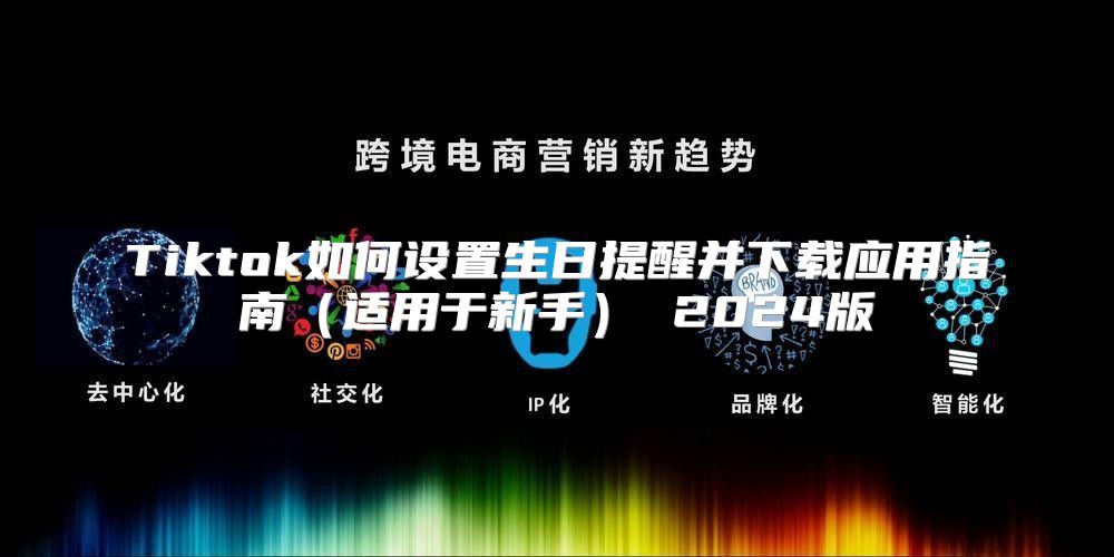 Tiktok如何设置生日提醒并下载应用指南适用于新手 2025版