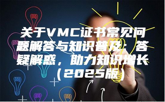 关于VMC证书常见问题解答与知识普及：答疑解惑，助力知识增长2025版