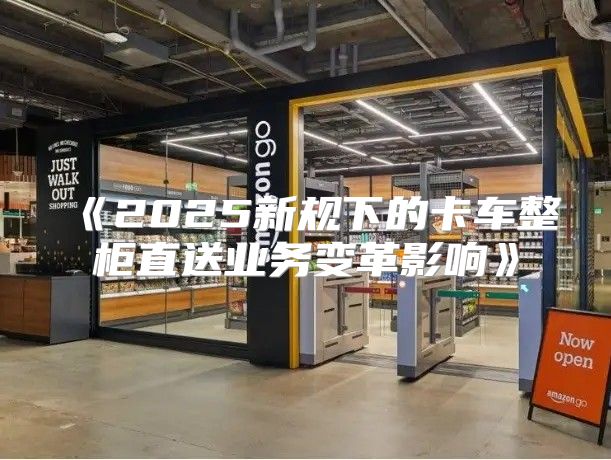2025新规下的卡车整柜直送业务变革影响