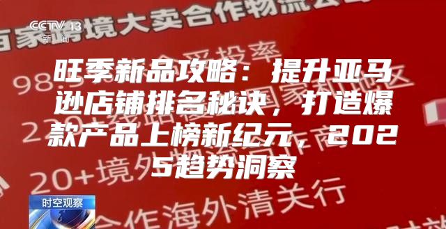 旺季新品攻略：提升亚马逊店铺排名秘诀，打造爆款产品上榜新纪元，2025趋势洞察