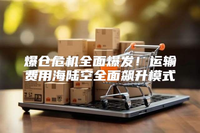 爆仓危机全面爆发！运输费用海陆空全面飙升模式