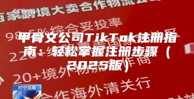 甲骨文公司TikTok注册指南：轻松掌握注册步骤2025版