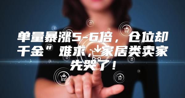 单量暴涨5-6倍，仓位却千金”难求，家居类卖家先哭了！