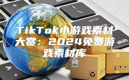 TikTok小游戏素材大赏：2025免费游戏素材库