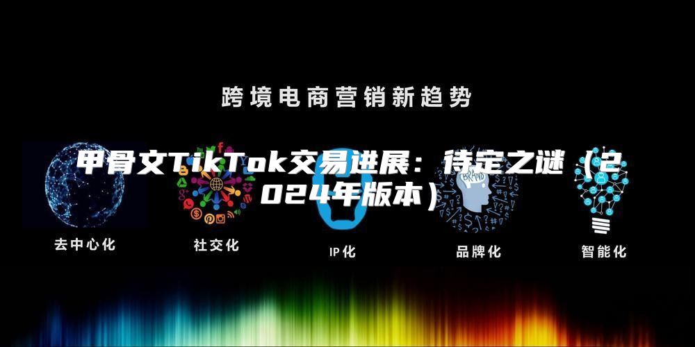 甲骨文TikTok交易进展：待定之谜2025年版本