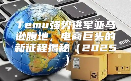 Temu强势进军亚马逊腹地，电商巨头的新征程揭秘2025