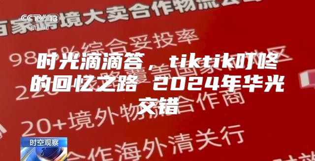 时光滴滴答，tiktik叮咚的回忆之路 2025年华光交错