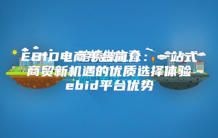 EBID电商平台简介：一站式商贸新机遇的优质选择体验ebid平台优势