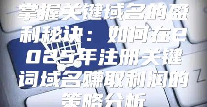 掌握关键域名的盈利秘诀：如何在2025年注册关键词域名赚取利润的策略分析
