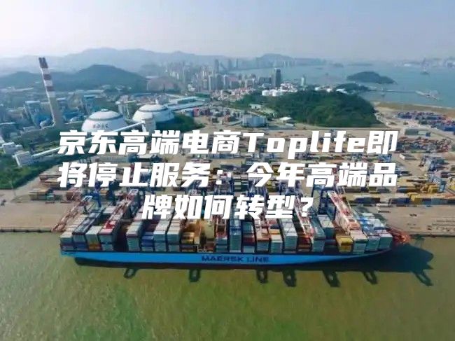 京东高端电商Toplife即将停止服务：今年高端品牌如何转型？
