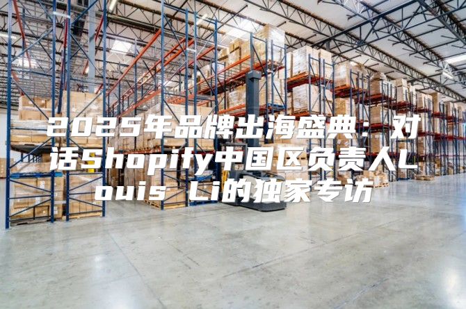 2025年品牌出海盛典：对话Shopify中国区负责人Louis Li的独家专访
