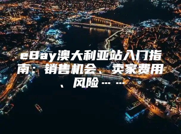 eBay澳大利亚站入门指南：销售机会、卖家费用、风险……