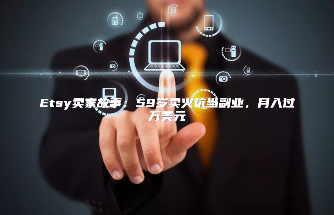 Etsy卖家故事：59岁卖火坑当副业，月入过万美元