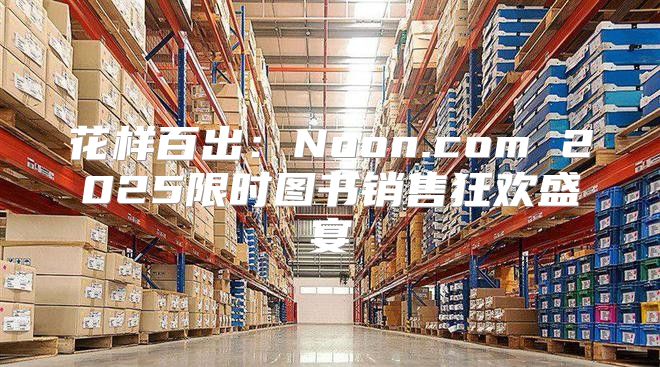 花样百出：Noon.com 2025限时图书销售狂欢盛宴