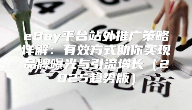 eBay平台站外推广策略详解：有效方式助你实现品牌曝光与引流增长2025趋势版