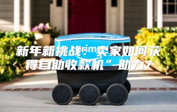 新年新挑战：卖家如何获得自助收款机”助力？