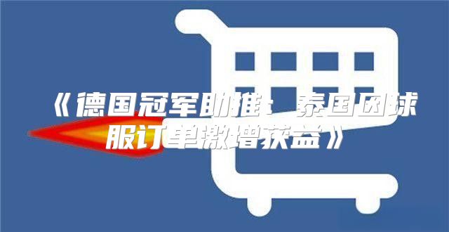 德国冠军助推：泰国因球服订单激增获益