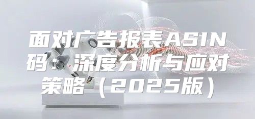 面对广告报表ASIN码：深度分析与应对策略2025版