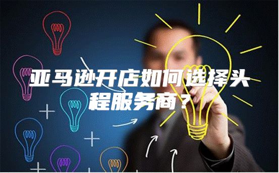 亚马逊开店如何选择头程服务商？