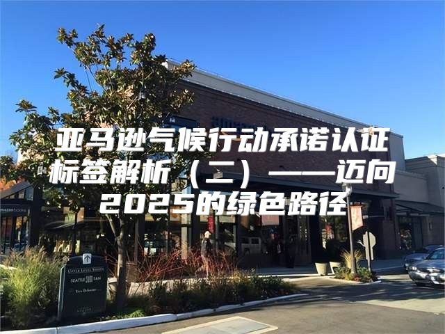 亚马逊气候行动承诺认证标签解析二——迈向2025的绿色路径