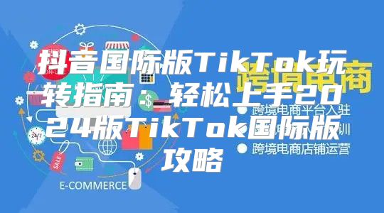 抖音国际版TikTok玩转指南：轻松上手2025版TikTok国际版攻略