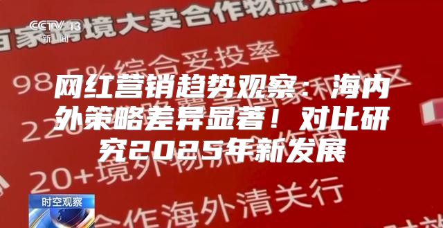 网红营销趋势观察：海内外策略差异显著！对比研究2025年新发展