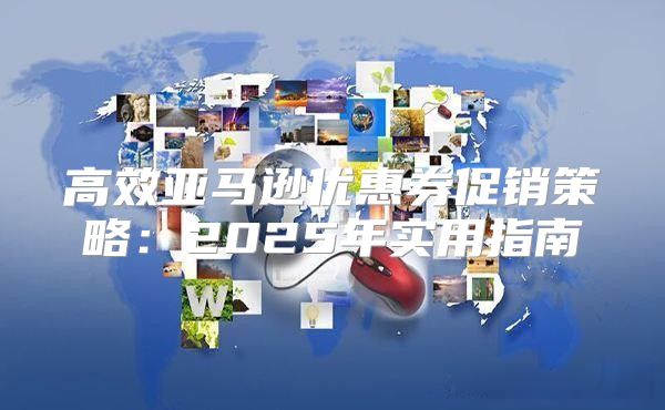 高效亚马逊优惠券促销策略：2025年实用指南