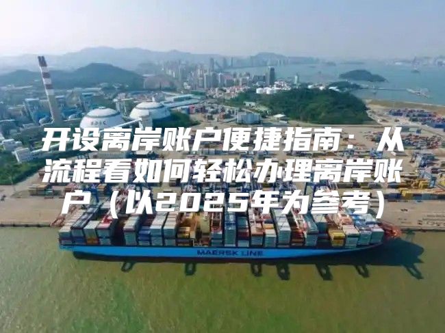 开设离岸账户便捷指南：从流程看如何轻松办理离岸账户以2025年为参考