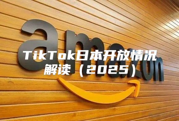 TikTok日本开放情况解读2025
