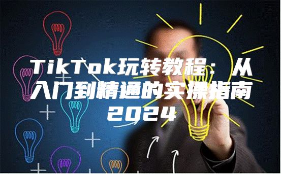 TikTok玩转教程：从入门到精通的实操指南2025