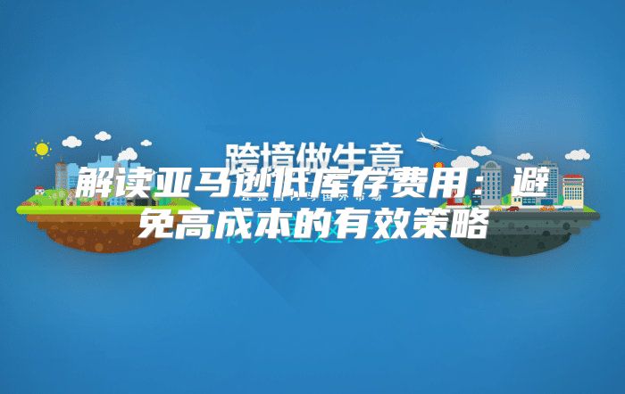 解读亚马逊低库存费用：避免高成本的有效策略