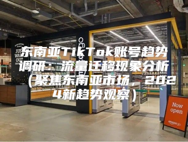 东南亚TikTok账号趋势调研：流量迁移现象分析聚焦东南亚市场，2025新趋势观察