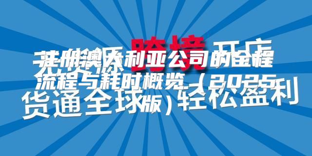 注册澳大利亚公司的全程流程与耗时概览2025版
