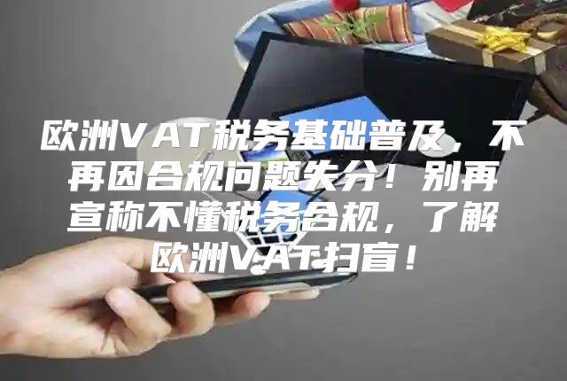 欧洲VAT税务基础普及，不再因合规问题失分！别再宣称不懂税务合规，了解欧洲VAT扫盲！