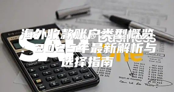 海外收款账户类型概览：2025年最新解析与选择指南