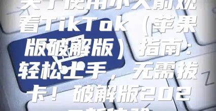 关于使用小火箭观看TikTok苹果版破解版指南：轻松上手，无需拔卡！破解版2025新体验