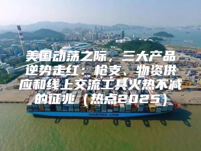美国动荡之际，三大产品逆势走红：枪支、物资供应和线上交流工具火热不减的征兆热点2025