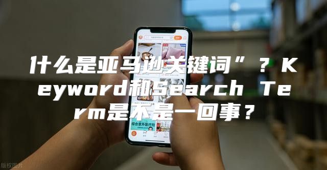 什么是亚马逊关键词”？Keyword和Search Term是不是一回事？