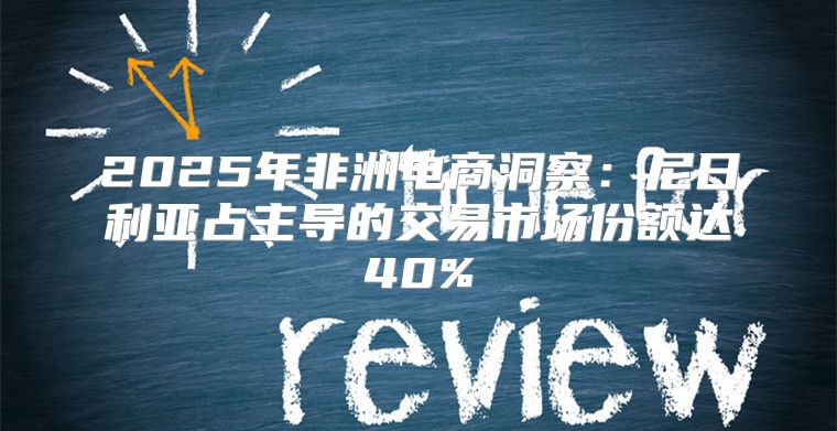 2025年非洲电商洞察：尼日利亚占主导的交易市场份额达40%