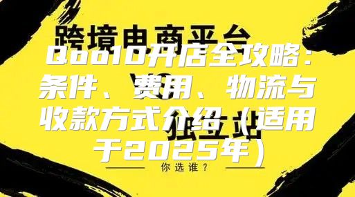 Qoo10开店全攻略：条件、费用、物流与收款方式介绍适用于2025年