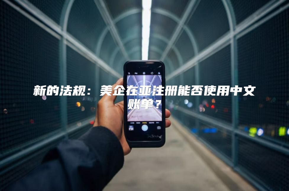 新的法规：美企在亚注册能否使用中文账单？