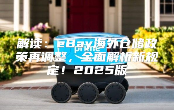 解读：eBay海外仓储政策再调整，全面解析新规定！2025版