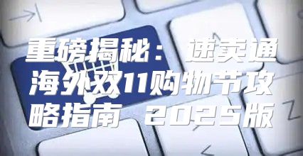 重磅揭秘：速卖通海外双11购物节攻略指南 2025版