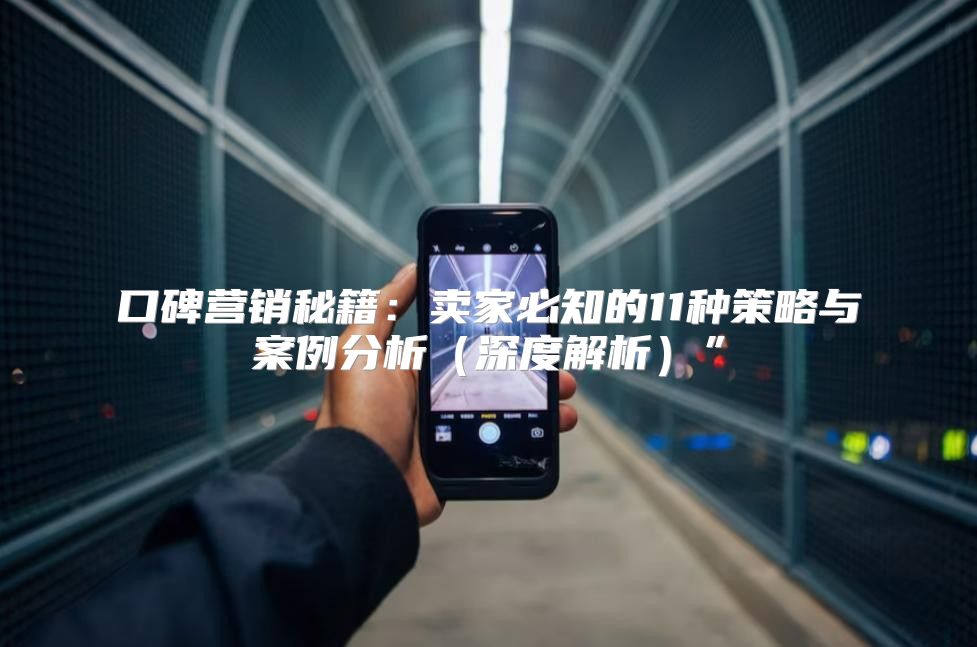 口碑营销秘籍：卖家必知的11种策略与案例分析深度解析”