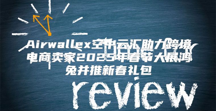 Airwallex空中云汇助力跨境电商卖家2025年春节大展鸿兔并推新春礼包